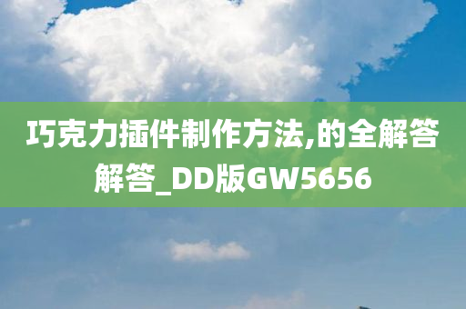 巧克力插件制作方法,的全解答解答_DD版GW5656