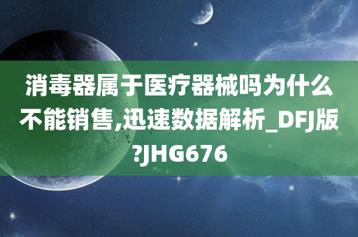 消毒器属于医疗器械吗为什么不能销售,迅速数据解析_DFJ版?JHG676