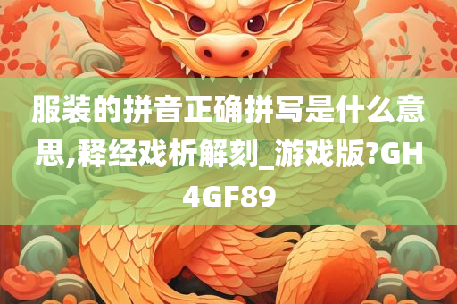 服装的拼音正确拼写是什么意思,释经戏析解刻_游戏版?GH4GF89