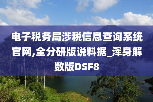 电子税务局涉税信息查询系统官网,全分研版说料据_浑身解数版DSF8