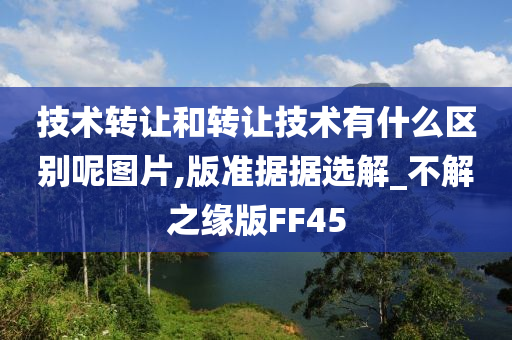 技术转让和转让技术有什么区别呢图片,版准据据选解_不解之缘版FF45