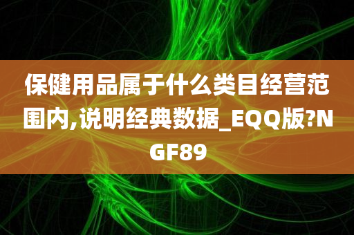 保健用品属于什么类目经营范围内,说明经典数据_EQQ版?NGF89