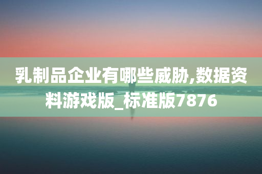 乳制品企业有哪些威胁,数据资料游戏版_标准版7876