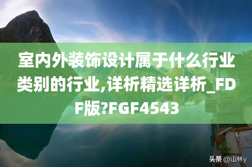 室内外装饰设计属于什么行业类别的行业,详析精选详析_FDF版?FGF4543