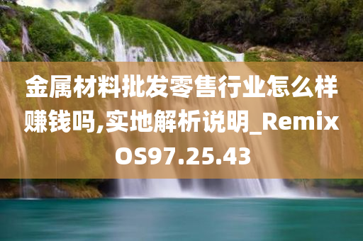 金属材料批发零售行业怎么样赚钱吗,实地解析说明_RemixOS97.25.43