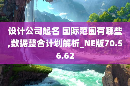 设计公司起名 国际范围有哪些,数据整合计划解析_NE版70.56.62