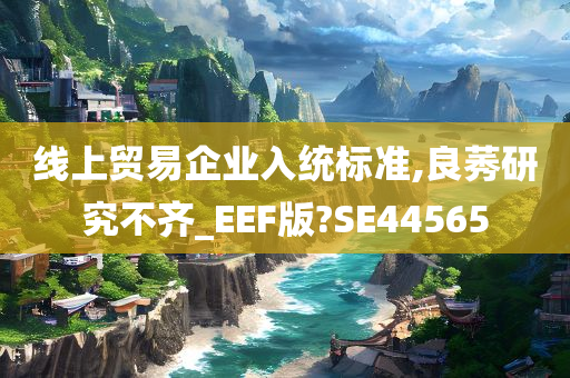 线上贸易企业入统标准,良莠研究不齐_EEF版?SE44565