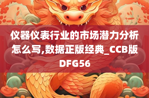 仪器仪表行业的市场潜力分析怎么写,数据正版经典_CCB版DFG56