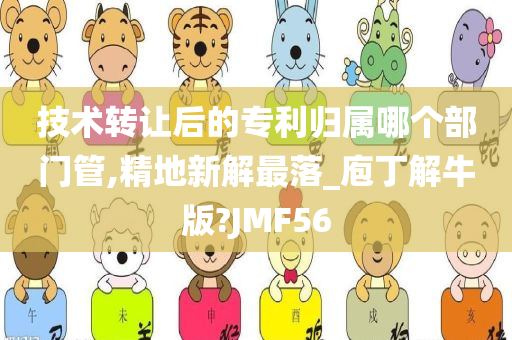 技术转让后的专利归属哪个部门管,精地新解最落_庖丁解牛版?JMF56