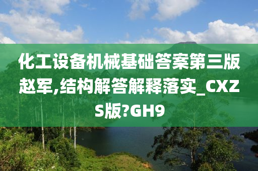 化工设备机械基础答案第三版赵军,结构解答解释落实_CXZS版?GH9