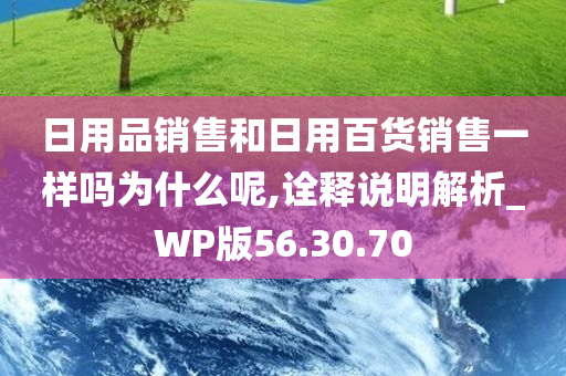 日用品销售和日用百货销售一样吗为什么呢,诠释说明解析_WP版56.30.70