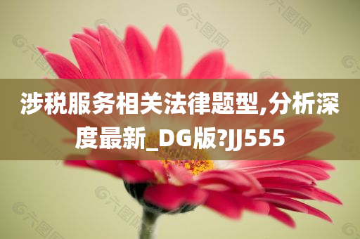 涉税服务相关法律题型,分析深度最新_DG版?JJ555