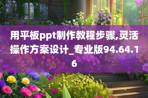 用平板ppt制作教程步骤,灵活操作方案设计_专业版94.64.16