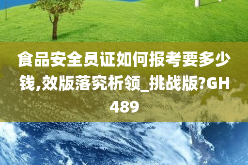 食品安全员证如何报考要多少钱,效版落究析领_挑战版?GH489