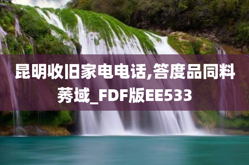 昆明收旧家电电话,答度品同料莠域_FDF版EE533