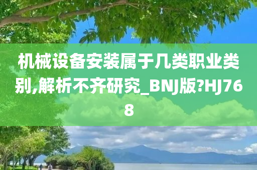 机械设备安装属于几类职业类别,解析不齐研究_BNJ版?HJ768