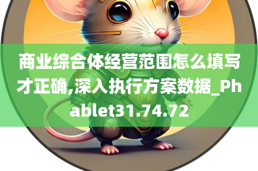 商业综合体经营范围怎么填写才正确,深入执行方案数据_Phablet31.74.72