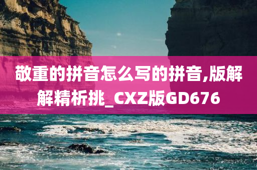 敬重的拼音怎么写的拼音,版解解精析挑_CXZ版GD676