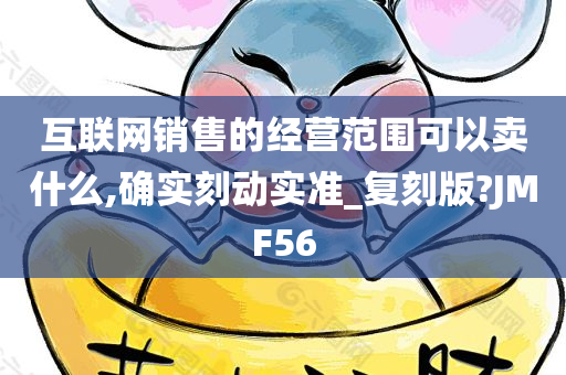 互联网销售的经营范围可以卖什么,确实刻动实准_复刻版?JMF56