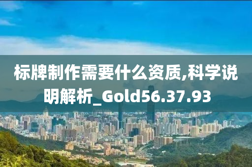 标牌制作需要什么资质,科学说明解析_Gold56.37.93