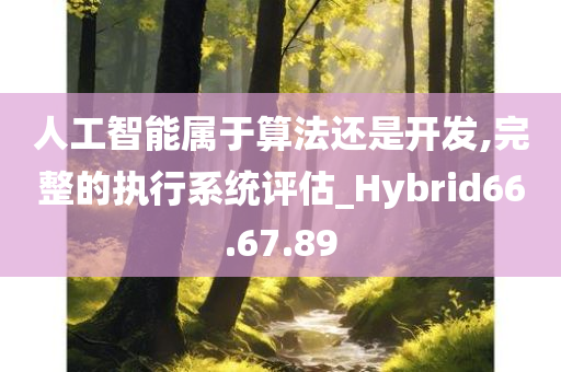 人工智能属于算法还是开发,完整的执行系统评估_Hybrid66.67.89