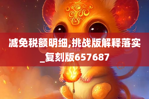 减免税额明细,挑战版解释落实_复刻版657687