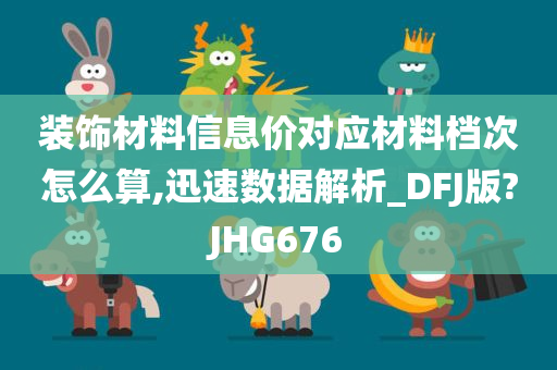 装饰材料信息价对应材料档次怎么算,迅速数据解析_DFJ版?JHG676