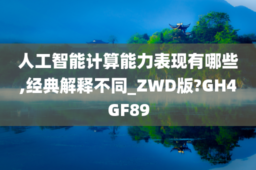 人工智能计算能力表现有哪些,经典解释不同_ZWD版?GH4GF89