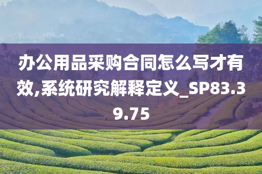 办公用品采购合同怎么写才有效,系统研究解释定义_SP83.39.75