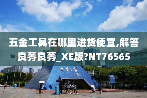 五金工具在哪里进货便宜,解答良莠良莠_XE版?NT76565