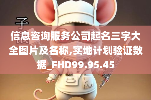 信息咨询服务公司起名三字大全图片及名称,实地计划验证数据_FHD99.95.45