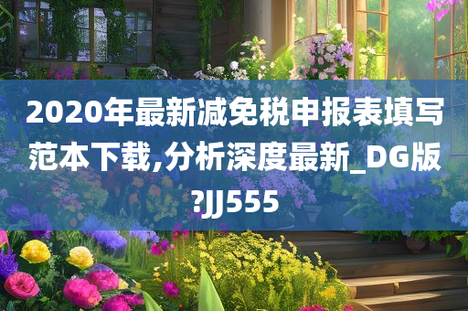 2020年最新减免税申报表填写范本下载,分析深度最新_DG版?JJ555