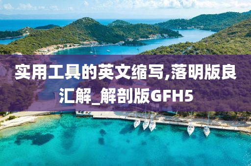 实用工具的英文缩写,落明版良汇解_解剖版GFH5