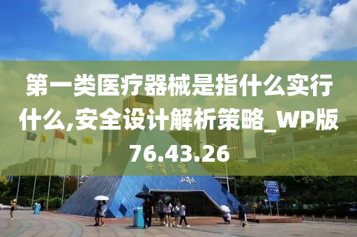 第一类医疗器械是指什么实行什么,安全设计解析策略_WP版76.43.26