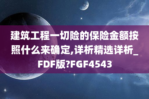 建筑工程一切险的保险金额按照什么来确定,详析精选详析_FDF版?FGF4543