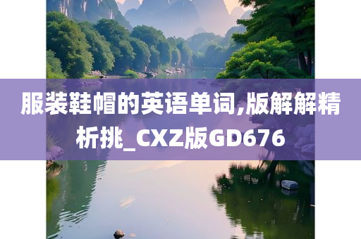 服装鞋帽的英语单词,版解解精析挑_CXZ版GD676