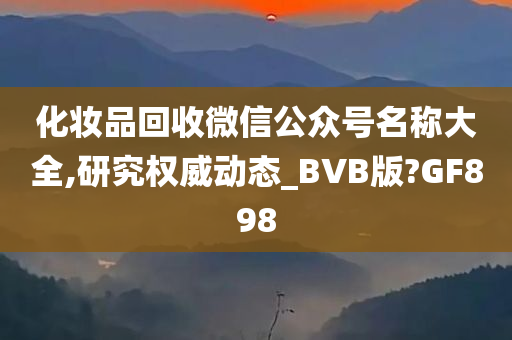 化妆品回收微信公众号名称大全,研究权威动态_BVB版?GF898