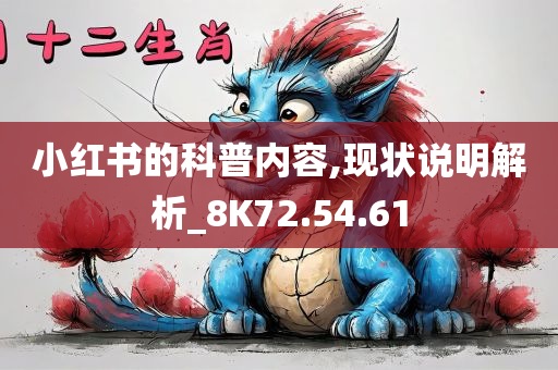 小红书的科普内容,现状说明解析_8K72.54.61