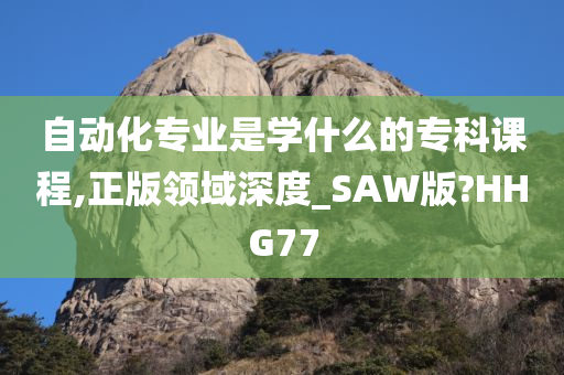 自动化专业是学什么的专科课程,正版领域深度_SAW版?HHG77