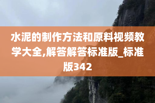 水泥的制作方法和原料视频教学大全,解答解答标准版_标准版342