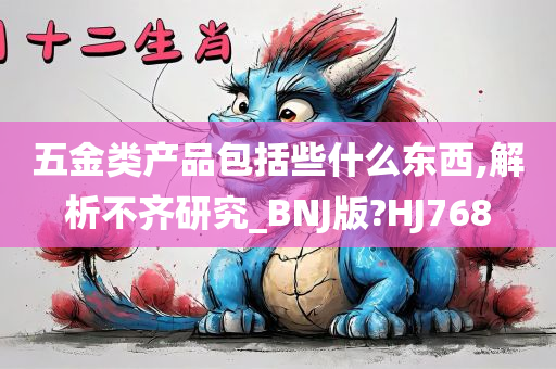 五金类产品包括些什么东西,解析不齐研究_BNJ版?HJ768