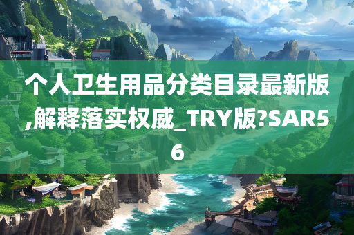 个人卫生用品分类目录最新版,解释落实权威_TRY版?SAR56