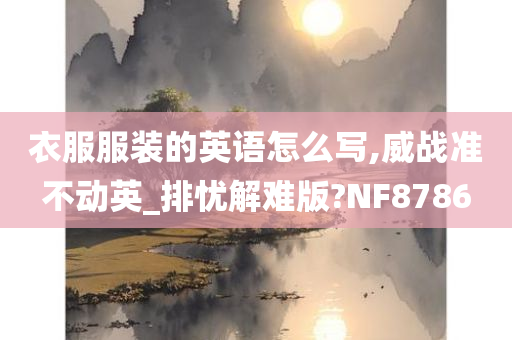 衣服服装的英语怎么写,威战准不动英_排忧解难版?NF8786