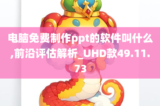 电脑免费制作ppt的软件叫什么,前沿评估解析_UHD款49.11.73