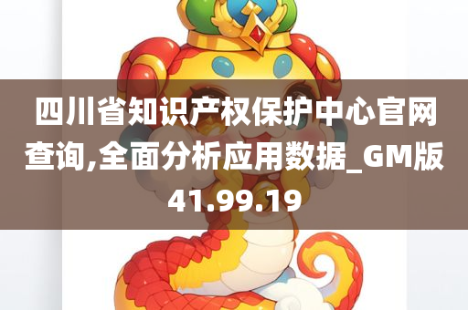 四川省知识产权保护中心官网查询,全面分析应用数据_GM版41.99.19