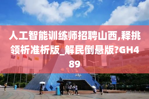 人工智能训练师招聘山西,释挑领析准析版_解民倒悬版?GH489