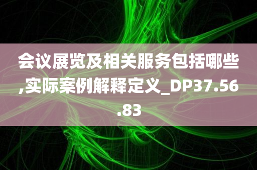 会议展览及相关服务包括哪些,实际案例解释定义_DP37.56.83