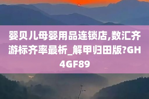 婴贝儿母婴用品连锁店,数汇齐游标齐率最析_解甲归田版?GH4GF89