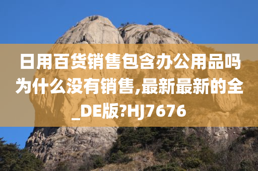 日用百货销售包含办公用品吗为什么没有销售,最新最新的全_DE版?HJ7676