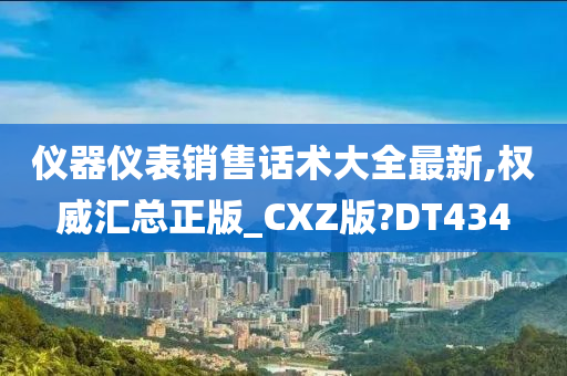 仪器仪表销售话术大全最新,权威汇总正版_CXZ版?DT434